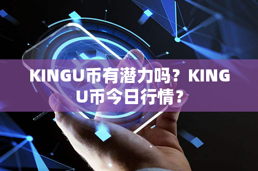 KINGU币有潜力吗？KINGU币今日行情？第1张-币家园