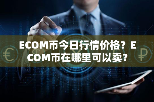 ECOM币今日行情价格？ECOM币在哪里可以卖？第1张-币家园