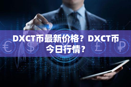 DXCT币最新价格？DXCT币今日行情？第1张-币家园