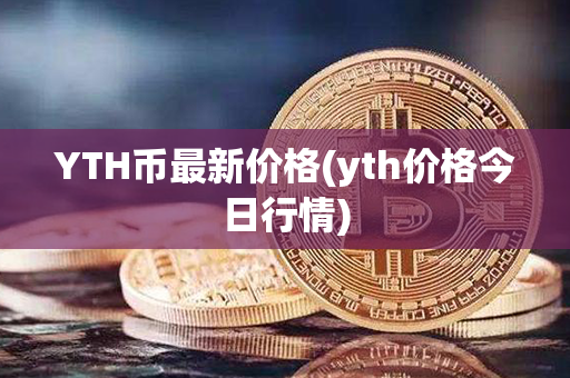 YTH币最新价格(yth价格今日行情)