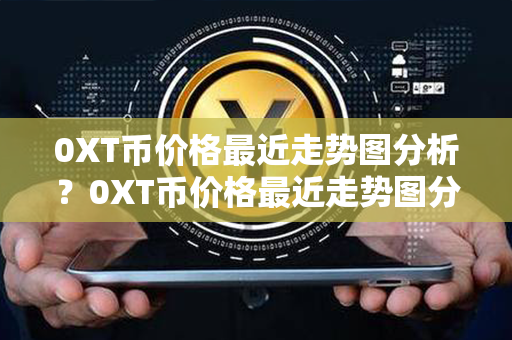 0XT币价格最近走势图分析？0XT币价格最近走势图分析？第1张-币家园