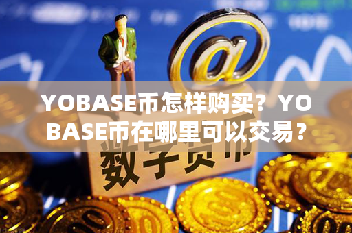 YOBASE币怎样购买？YOBASE币在哪里可以交易？