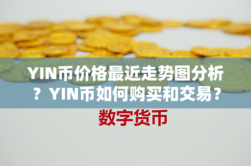 YIN币价格最近走势图分析？YIN币如何购买和交易？第1张-币家园