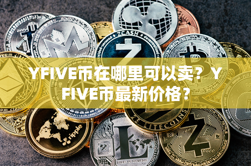 YFIVE币在哪里可以卖？YFIVE币最新价格？第1张-币家园