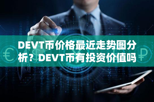 DEVT币价格最近走势图分析？DEVT币有投资价值吗？第1张-币家园