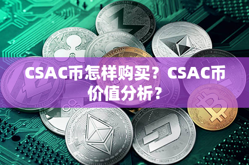 CSAC币怎样购买？CSAC币价值分析？第1张-币家园