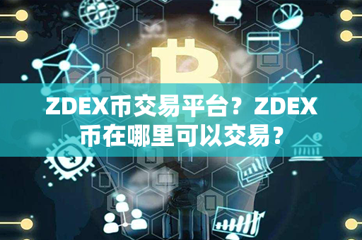 ZDEX币交易平台？ZDEX币在哪里可以交易？