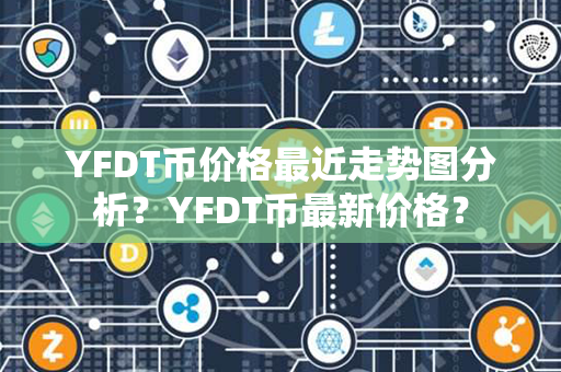 YFDT币价格最近走势图分析？YFDT币最新价格？