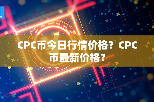 CPC币今日行情价格？CPC币最新价格？第1张-币家园