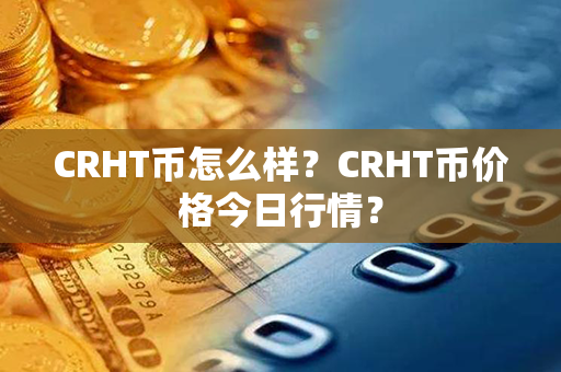 CRHT币怎么样？CRHT币价格今日行情？第1张-币家园