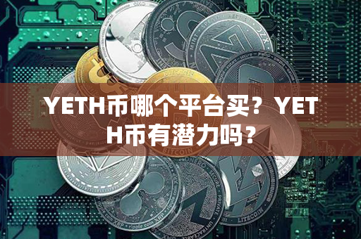 YETH币哪个平台买？YETH币有潜力吗？