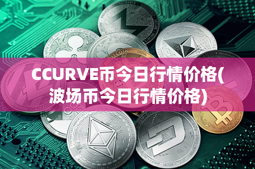 CCURVE币今日行情价格(波场币今日行情价格)