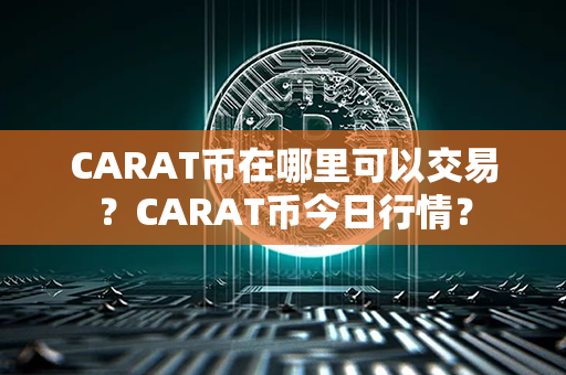 CARAT币在哪里可以交易？CARAT币今日行情？