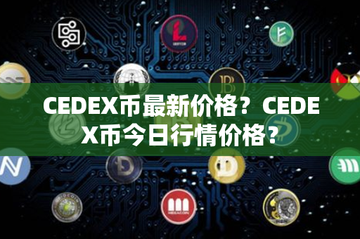 CEDEX币最新价格？CEDEX币今日行情价格？