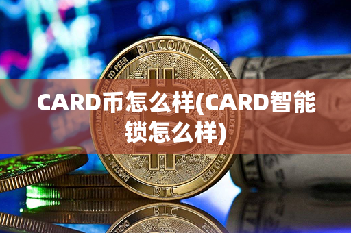 CARD币怎么样(CARD智能锁怎么样)