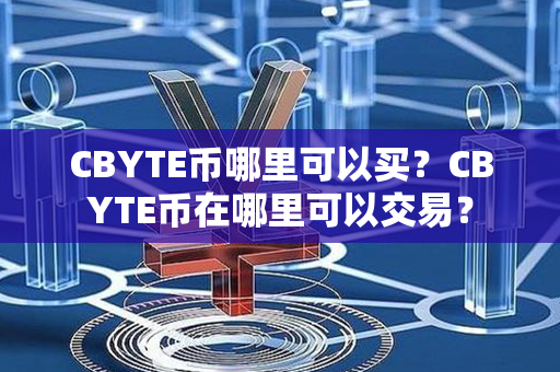 CBYTE币哪里可以买？CBYTE币在哪里可以交易？