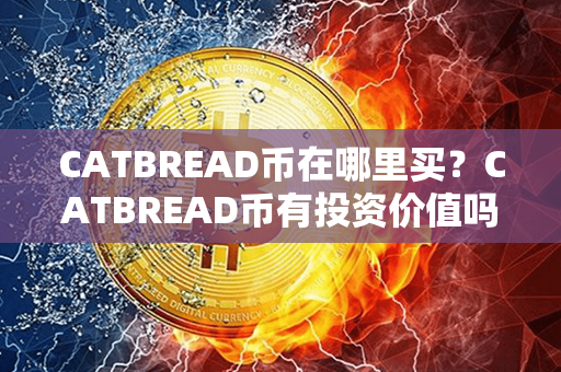 CATBREAD币在哪里买？CATBREAD币有投资价值吗？