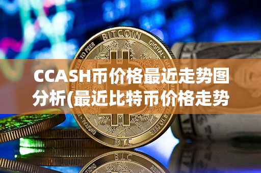 CCASH币价格最近走势图分析(最近比特币价格走势图)