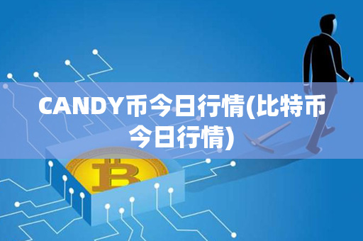 CANDY币今日行情(比特币今日行情)