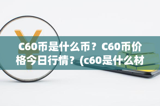 C60币是什么币？C60币价格今日行情？(c60是什么材质的钢材)