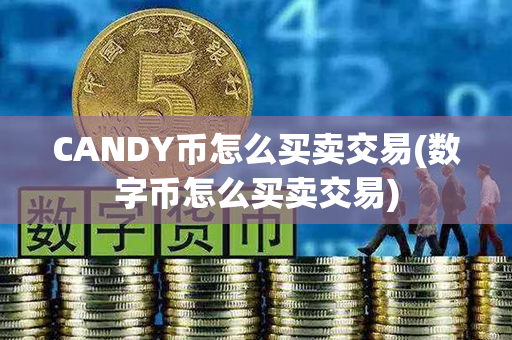 CANDY币怎么买卖交易(数字币怎么买卖交易)第1张-币家园