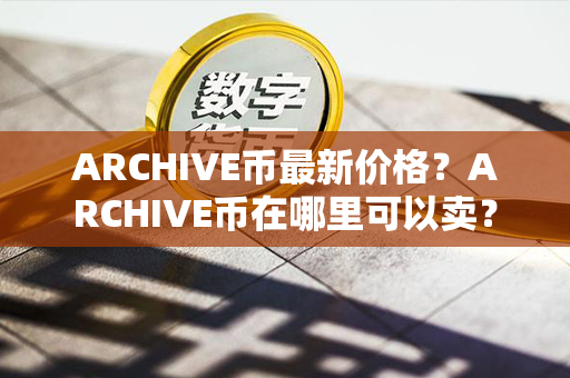 ARCHIVE币最新价格？ARCHIVE币在哪里可以卖？