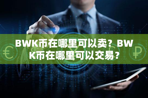 BWK币在哪里可以卖？BWK币在哪里可以交易？第1张-币家园