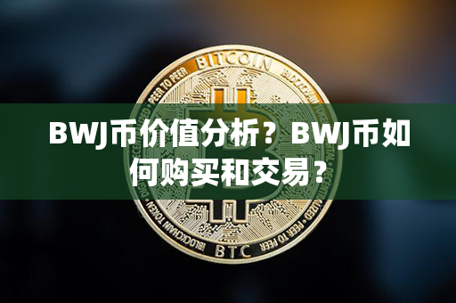 BWJ币价值分析？BWJ币如何购买和交易？