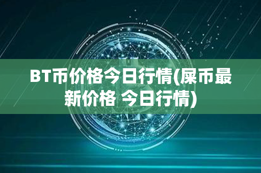 BT币价格今日行情(屎币最新价格 今日行情)第1张-币家园