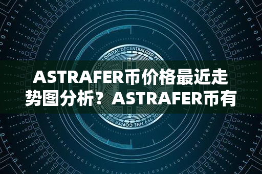 ASTRAFER币价格最近走势图分析？ASTRAFER币有投资价值吗？