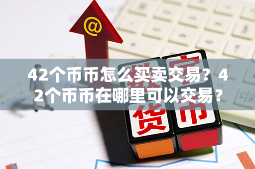 42个币币怎么买卖交易？42个币币在哪里可以交易？第1张-币家园