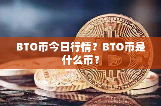 BTO币今日行情？BTO币是什么币？第1张-币家园