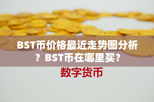 BST币价格最近走势图分析？BST币在哪里买？第1张-币家园