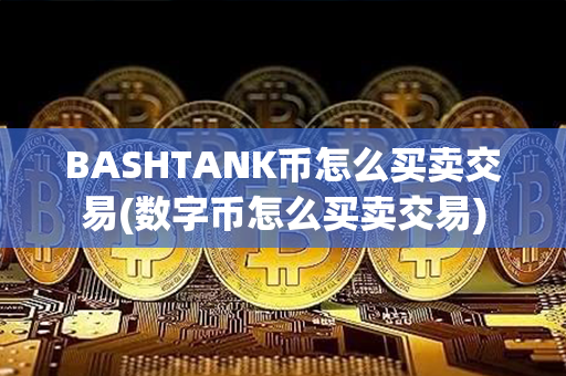 BASHTANK币怎么买卖交易(数字币怎么买卖交易)第1张-币家园