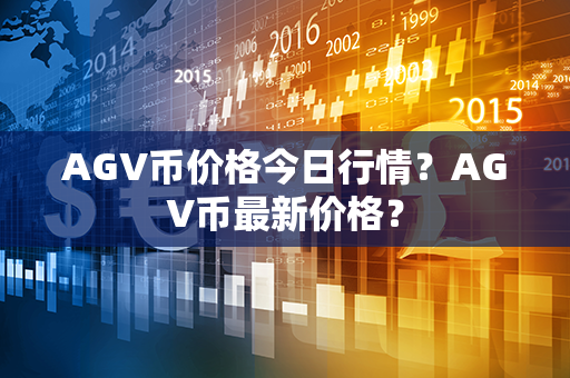 AGV币价格今日行情？AGV币最新价格？第1张-币家园