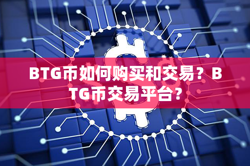 BTG币如何购买和交易？BTG币交易平台？第1张-币家园