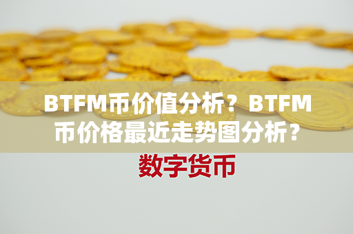 BTFM币价值分析？BTFM币价格最近走势图分析？第1张-币家园