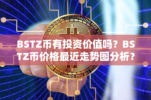 BSTZ币有投资价值吗？BSTZ币价格最近走势图分析？