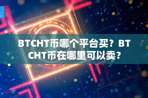 BTCHT币哪个平台买？BTCHT币在哪里可以卖？第1张-币家园