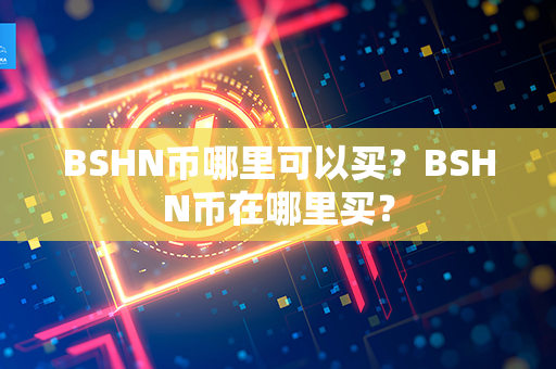 BSHN币哪里可以买？BSHN币在哪里买？第1张-币家园