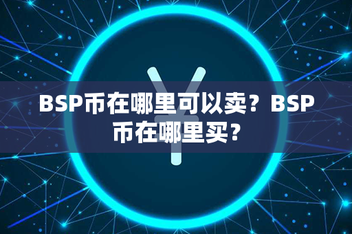 BSP币在哪里可以卖？BSP币在哪里买？