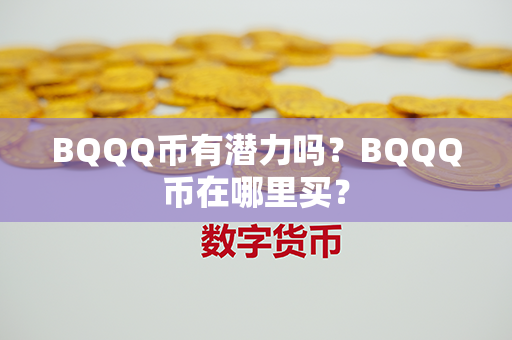 BQQQ币有潜力吗？BQQQ币在哪里买？