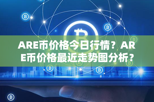 ARE币价格今日行情？ARE币价格最近走势图分析？第1张-币家园