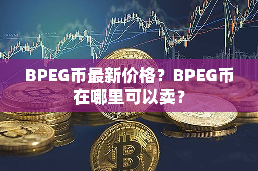 BPEG币最新价格？BPEG币在哪里可以卖？