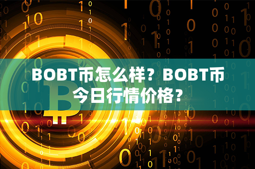 BOBT币怎么样？BOBT币今日行情价格？