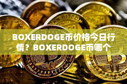 BOXERDOGE币价格今日行情？BOXERDOGE币哪个平台买？