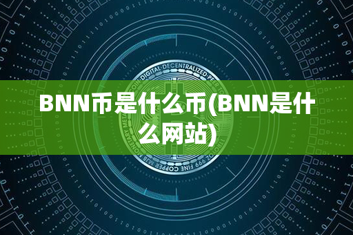 BNN币是什么币(BNN是什么网站)第1张-币家园