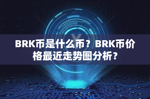 BRK币是什么币？BRK币价格最近走势图分析？第1张-币家园