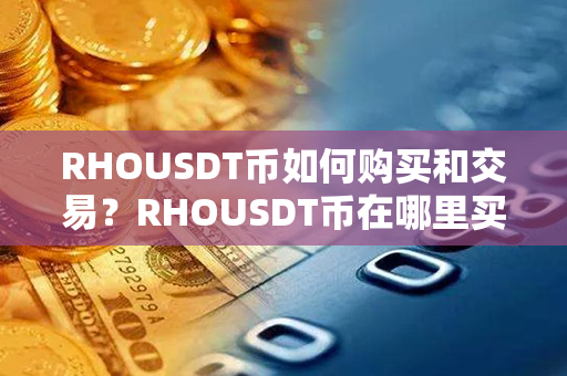 RHOUSDT币如何购买和交易？RHOUSDT币在哪里买？