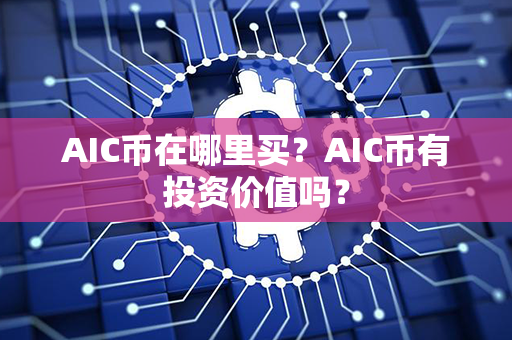 AIC币在哪里买？AIC币有投资价值吗？第1张-币家园